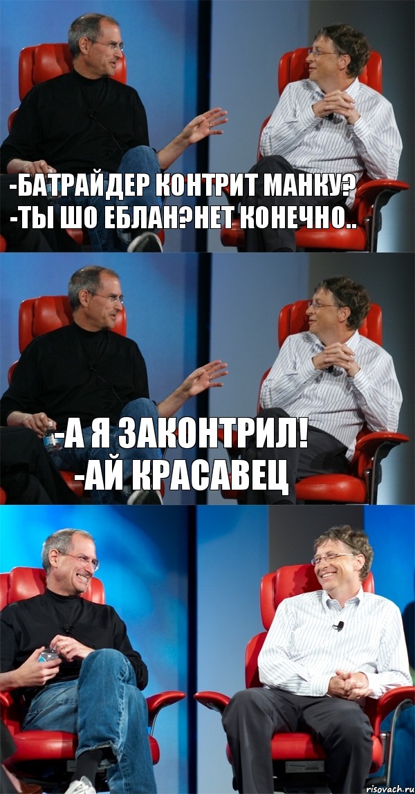 -Батрайдер контрит манку?
-ты шо еблан?нет конечно.. -а я законтрил!
-ай красавец , Комикс Стив Джобс и Билл Гейтс (3 зоны)