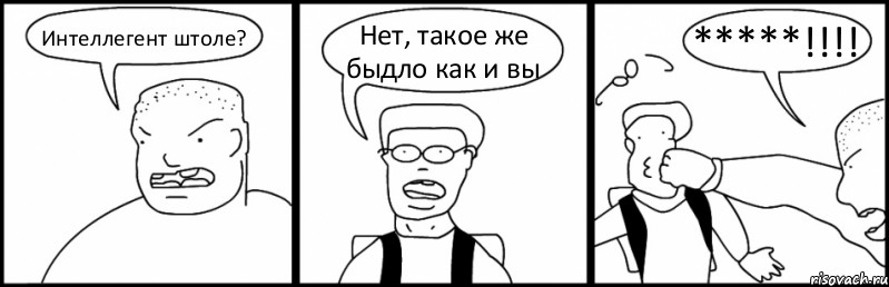 Интеллегент штоле? Нет, такое же быдло как и вы *****!!!