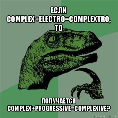 если complex+electro=complextro, то получается complex+progressive=complexive?, Мем Филосораптор