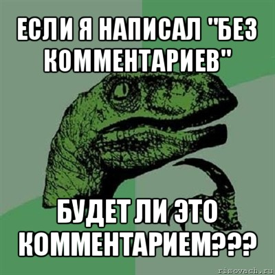 если я написал "без комментариев" будет ли это комментарием???, Мем Филосораптор