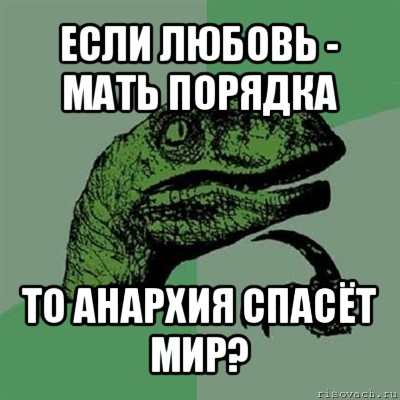 если любовь - мать порядка то анархия спасёт мир?