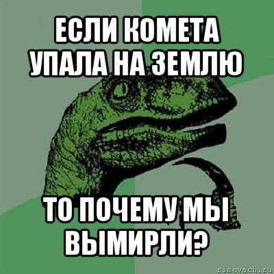 если комета упала на землю то почему мы вымирли?