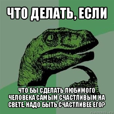 что делать, если что бы сделать любимого человека самым счастливым на свете, надо быть счастливее его?