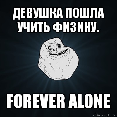 девушка пошла учить физику. forever alone, Мем Forever Alone