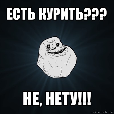 есть курить??? не, нету!!!, Мем Forever Alone