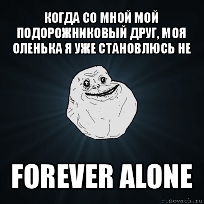 когда со мной мой подорожниковый друг, моя оленька я уже становлюсь не forever alone, Мем Forever Alone