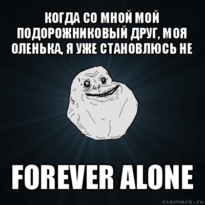 когда со мной мой подорожниковый друг, моя оленька, я уже становлюсь не forever alone, Мем Forever Alone