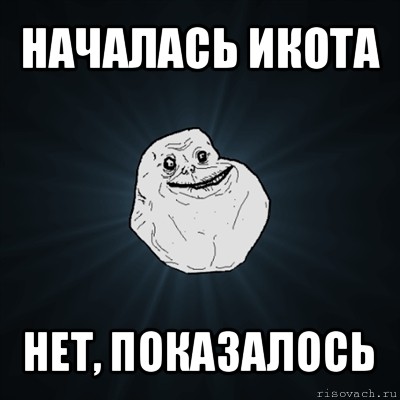 началась икота нет, показалось, Мем Forever Alone