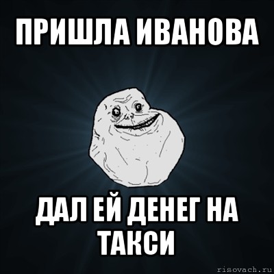 пришла иванова дал ей денег на такси, Мем Forever Alone