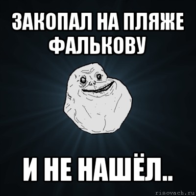 закопал на пляже фалькову и не нашёл.., Мем Forever Alone