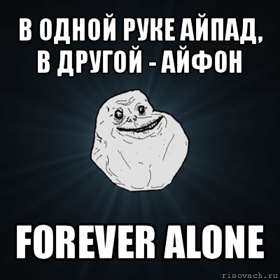 в одной руке айпад, в другой - айфон forever alone, Мем Forever Alone