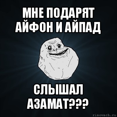 мне подарят айфон и айпад слышал азамат???, Мем Forever Alone