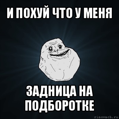 и похуй что у меня задница на подборотке, Мем Forever Alone