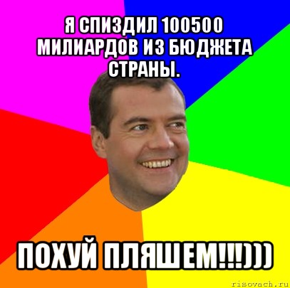 я спиздил 100500 милиардов из бюджета страны. похуй пляшем!!!))), Мем  Медведев advice