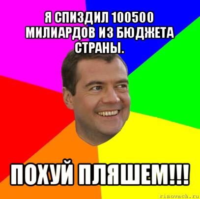 я спиздил 100500 милиардов из бюджета страны. похуй пляшем!!!, Мем  Медведев advice