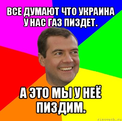 все думают что украина у нас газ пиздет. а это мы у неё пиздим., Мем  Медведев advice