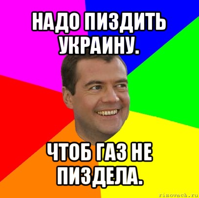 надо пиздить украину. чтоб газ не пиздела., Мем  Медведев advice