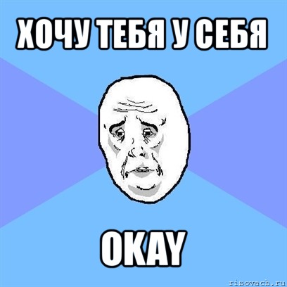 хочу тебя у себя okay, Мем Okay face