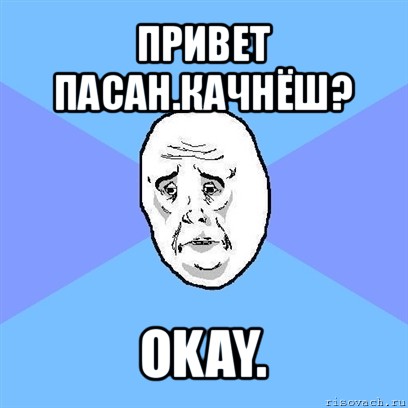 привет пасан.качнёш? okay., Мем Okay face