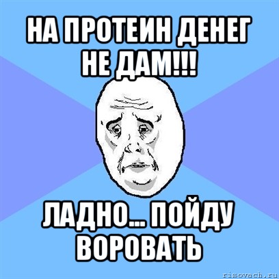 на протеин денег не дам!!! ладно... пойду воровать, Мем Okay face