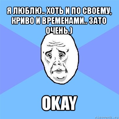 я люблю.. хоть и по своему, криво и временами.. зато очень.) okay, Мем Okay face