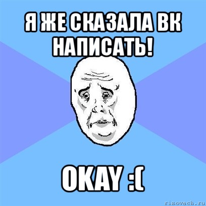 я же сказала вк написать! okay :(, Мем Okay face