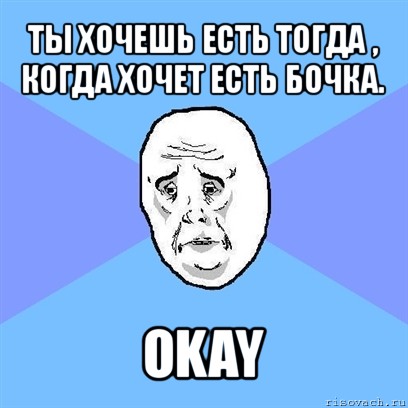 ты хочешь есть тогда , когда хочет есть бочка. okay, Мем Okay face