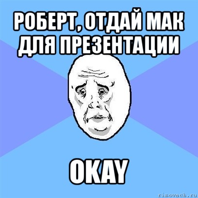 роберт, отдай мак для презентации okay, Мем Okay face