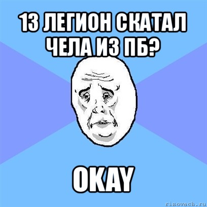 13 легион скатал чела из пб? okay, Мем Okay face