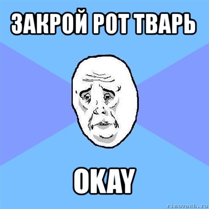 закрой рот тварь okay, Мем Okay face