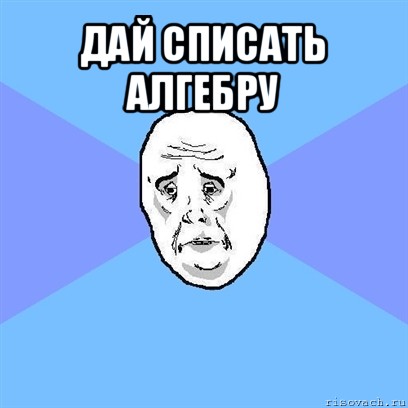 дай списать алгебру , Мем Okay face