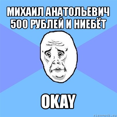 михаил анатольевич
500 рублей и ниебёт okay, Мем Okay face