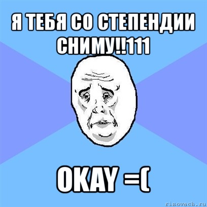 я тебя со степендии сниму!!111 okay =(, Мем Okay face