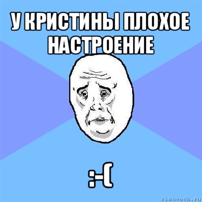 у кристины плохое настроение :-(, Мем Okay face