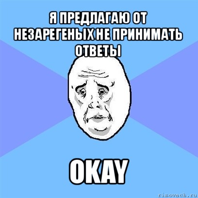 я предлагаю от незарегеных не принимать ответы okay, Мем Okay face