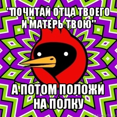 "почитай отца твоего и матерь твою" а потом положи на полку, Мем Омская птица