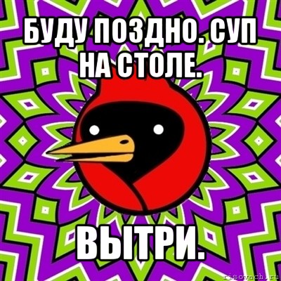 буду поздно. суп на столе. вытри.