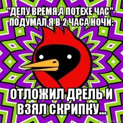 "делу время,а потехе час"- подумал я в 2 часа ночи: отложил дрель и взял скрипку..., Мем Омская птица