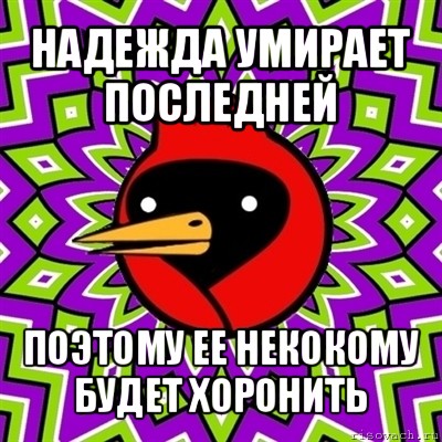 надежда умирает последней поэтому ее некокому будет хоронить