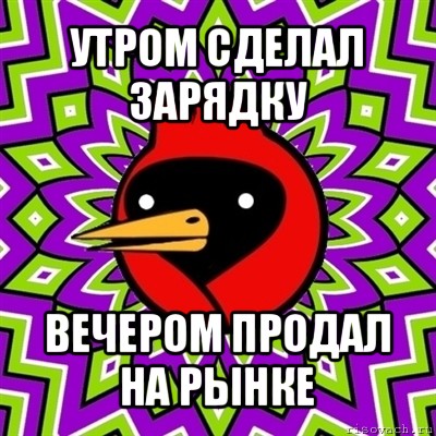 утром сделал зарядку вечером продал на рынке