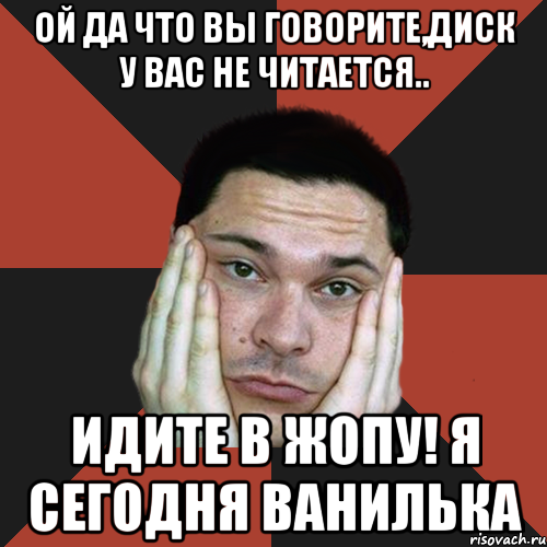 ой да что вы говорите,диск у вас не читается.. идите в жопу! я сегодня ванилька, Мем Sad Troll