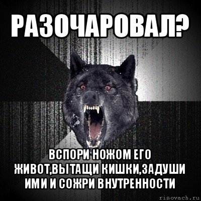 разочаровал? вспори ножом его живот,вытащи кишки,задуши ими и сожри внутренности, Мем Сумасшедший волк