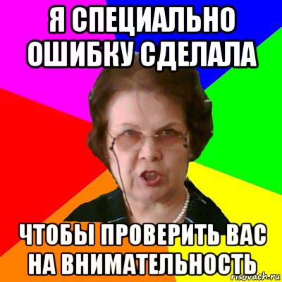 я специально ошибку сделала чтобы проверить вас на внимательность, Мем Типичная училка