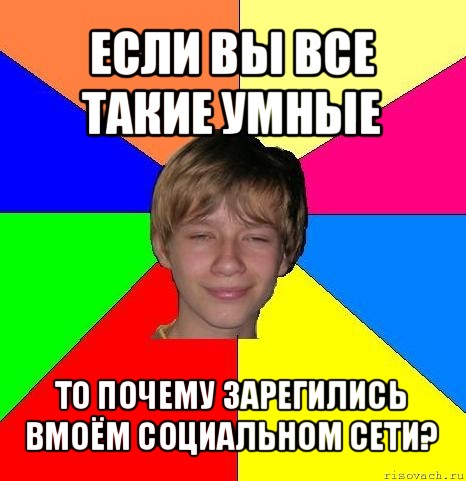 если вы все такие умные то почему зарегились вмоём социальном сети?, Мем Укуренный школьник