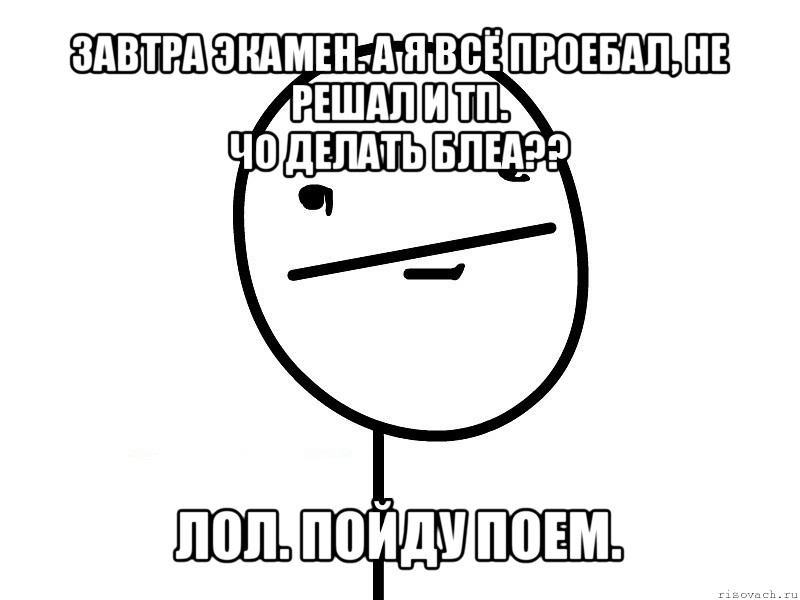 завтра экамен. а я всё проебал, не решал и тп.
чо делать блеа?? лол. пойду поем., Мем Покерфэйс