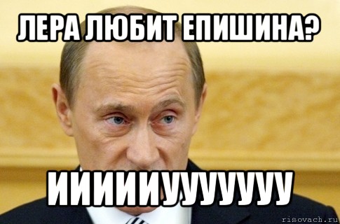 лера любит епишина? иииииууууууу, Мем путин