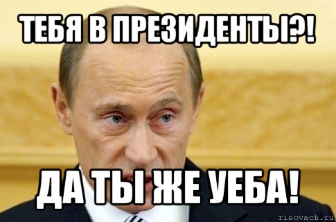 тебя в президенты?! да ты же уеба!, Мем путин