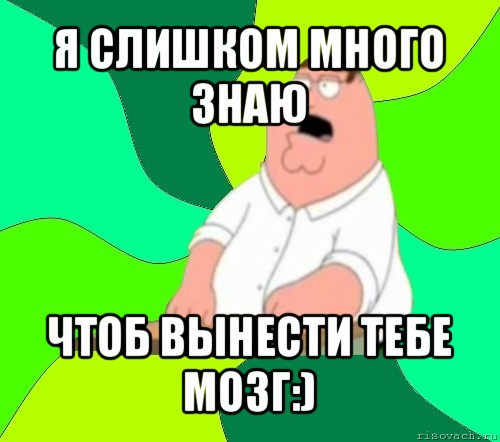 я слишком много знаю чтоб вынести тебе мозг:), Мем  Да всем насрать (Гриффин)