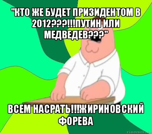 "кто же будет призидентом в 2012???!!!путин или медведев???" всем насрать!!!жириновский форева