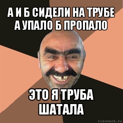 а и б сидели на трубе а упало б пропало это я труба шатала, Мем Я твой дом труба шатал